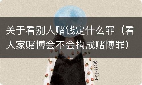 关于看别人赌钱定什么罪（看人家赌博会不会构成赌博罪）