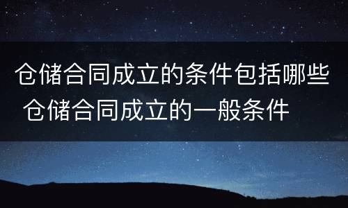 仓储合同成立的条件包括哪些 仓储合同成立的一般条件