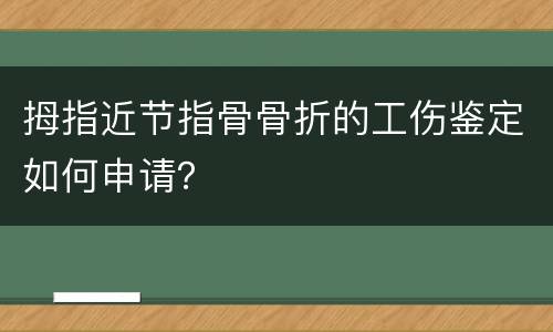 拇指近节指骨骨折的工伤鉴定如何申请？