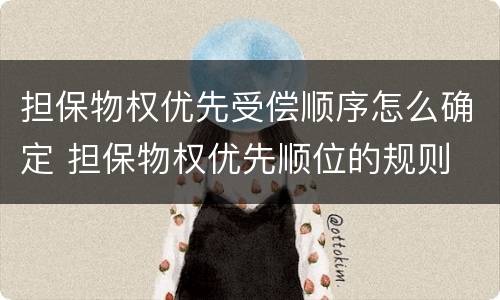担保物权优先受偿顺序怎么确定 担保物权优先顺位的规则
