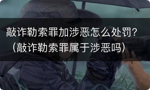 敲诈勒索罪加涉恶怎么处罚？（敲诈勒索罪属于涉恶吗）