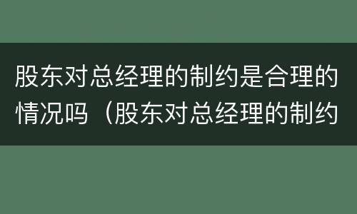 股东对总经理的制约是合理的情况吗（股东对总经理的制约是合理的情况吗英语）