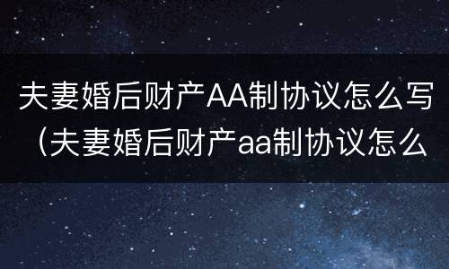 夫妻婚后财产AA制协议怎么写（夫妻婚后财产aa制协议怎么写的）