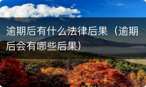逾期后有什么法律后果（逾期后会有哪些后果）