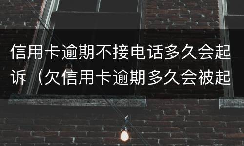 信用卡逾期不接电话多久会起诉（欠信用卡逾期多久会被起诉）
