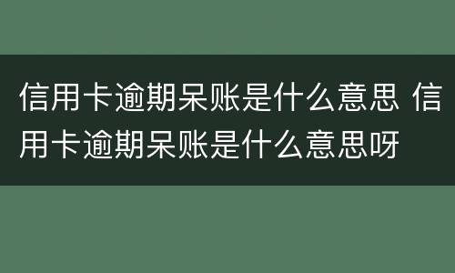 信用卡逾期呆账是什么意思 信用卡逾期呆账是什么意思呀