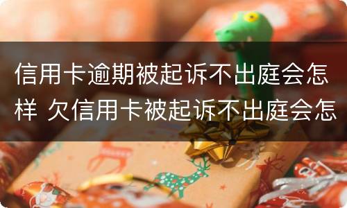 信用卡逾期被起诉不出庭会怎样 欠信用卡被起诉不出庭会怎么样