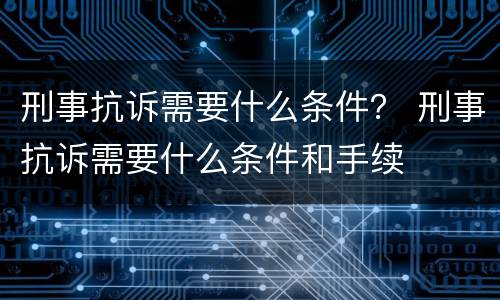 刑事抗诉需要什么条件？ 刑事抗诉需要什么条件和手续