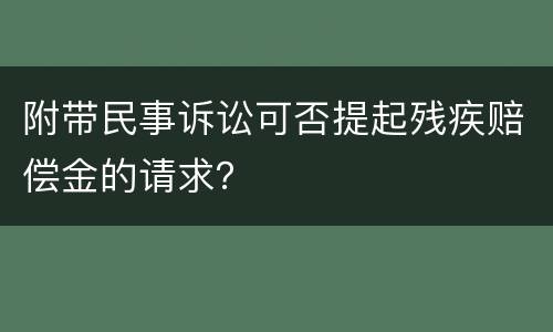 附带民事诉讼可否提起残疾赔偿金的请求？