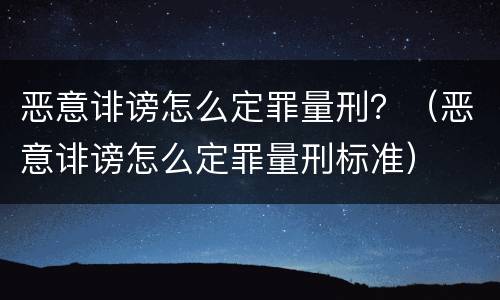 恶意诽谤怎么定罪量刑？（恶意诽谤怎么定罪量刑标准）