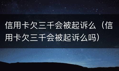 信用卡欠三千会被起诉么（信用卡欠三千会被起诉么吗）