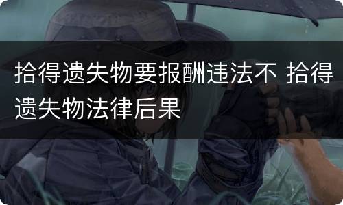 拾得遗失物要报酬违法不 拾得遗失物法律后果