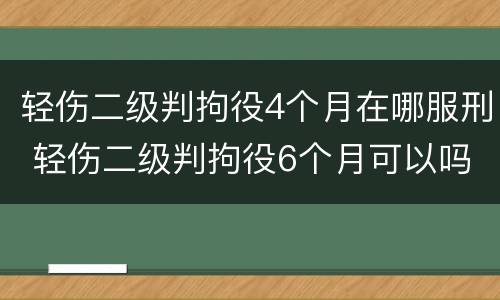 轻伤二级判拘役4个月在哪服刑 轻伤二级判拘役6个月可以吗