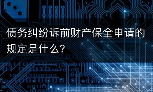 债务纠纷诉前财产保全申请的规定是什么？