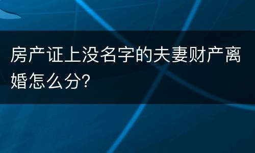 房产证上没名字的夫妻财产离婚怎么分？