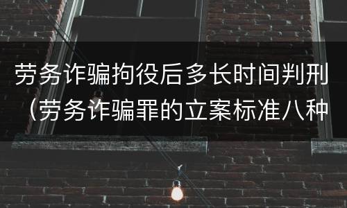 劳务诈骗拘役后多长时间判刑（劳务诈骗罪的立案标准八种）