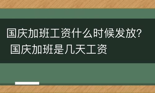 国庆加班工资什么时候发放？ 国庆加班是几天工资
