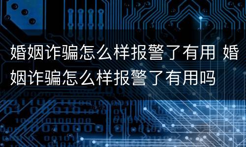 婚姻诈骗怎么样报警了有用 婚姻诈骗怎么样报警了有用吗
