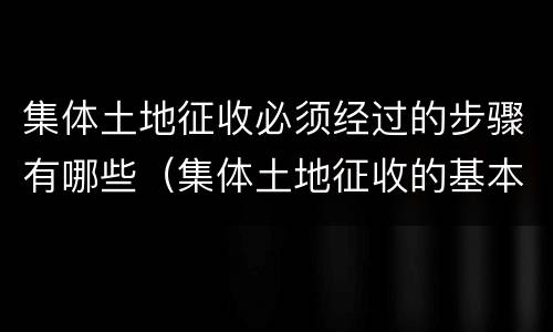 集体土地征收必须经过的步骤有哪些（集体土地征收的基本要求）