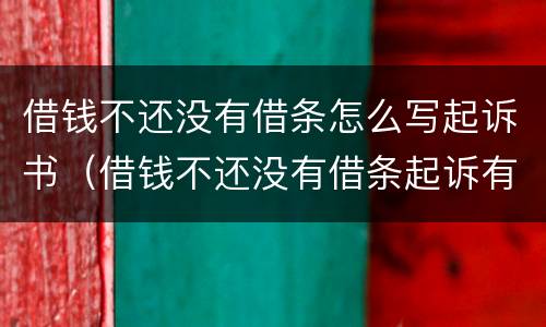 借钱不还没有借条怎么写起诉书（借钱不还没有借条起诉有用吗）