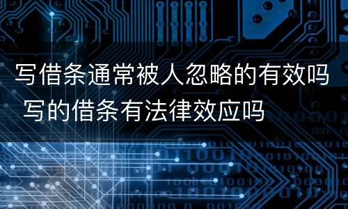 写借条通常被人忽略的有效吗 写的借条有法律效应吗