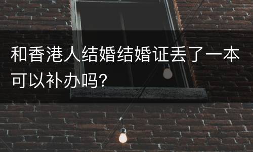 和香港人结婚结婚证丢了一本可以补办吗？