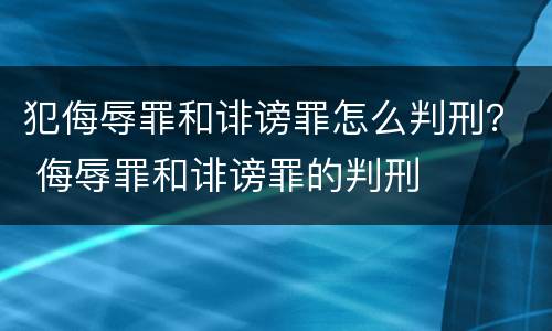 犯侮辱罪和诽谤罪怎么判刑？ 侮辱罪和诽谤罪的判刑