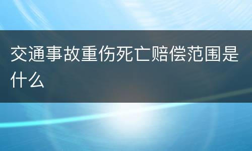 交通事故重伤死亡赔偿范围是什么