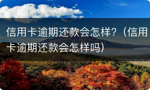 信用卡逾期还款会怎样?（信用卡逾期还款会怎样吗）