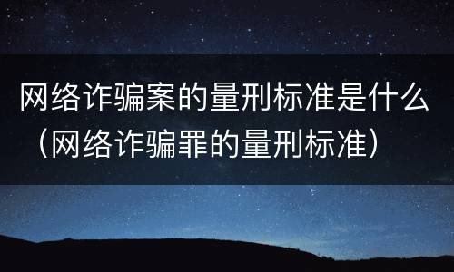 网络诈骗案的量刑标准是什么（网络诈骗罪的量刑标准）