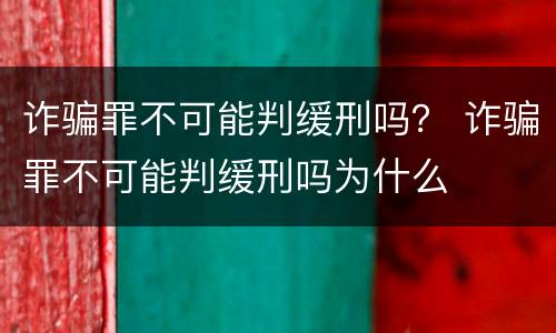 诈骗罪不可能判缓刑吗？ 诈骗罪不可能判缓刑吗为什么