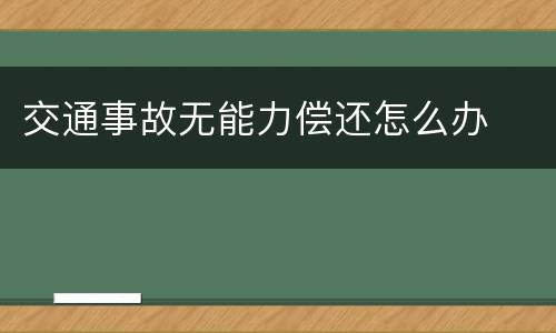 交通事故无能力偿还怎么办
