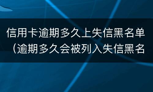 信用卡逾期多久上失信黑名单（逾期多久会被列入失信黑名单）