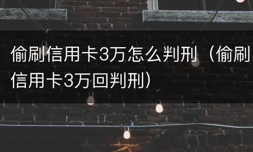 偷刷信用卡3万怎么判刑（偷刷信用卡3万回判刑）
