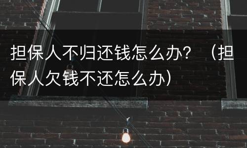 担保人不归还钱怎么办？（担保人欠钱不还怎么办）