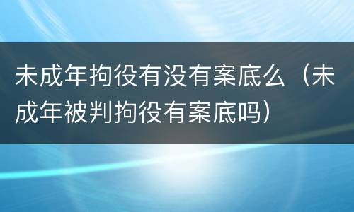 未成年拘役有没有案底么（未成年被判拘役有案底吗）