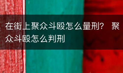 在街上聚众斗殴怎么量刑？ 聚众斗殴怎么判刑