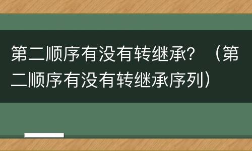 第二顺序有没有转继承？（第二顺序有没有转继承序列）
