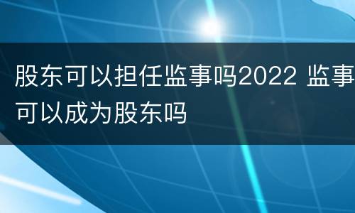 股东可以担任监事吗2022 监事可以成为股东吗