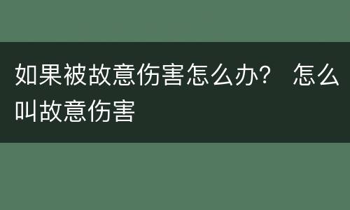 如果被故意伤害怎么办？ 怎么叫故意伤害