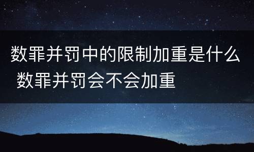 数罪并罚中的限制加重是什么 数罪并罚会不会加重