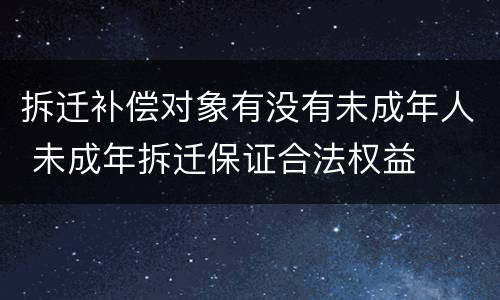 拆迁补偿对象有没有未成年人 未成年拆迁保证合法权益
