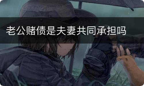 老公赌债是夫妻共同承担吗