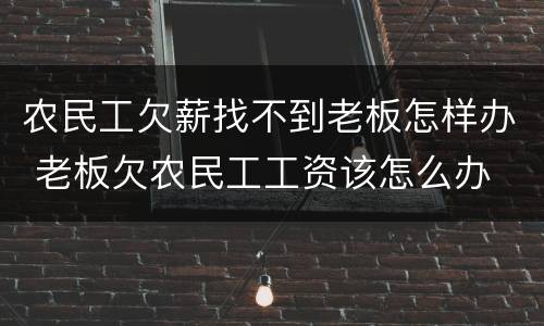农民工欠薪找不到老板怎样办 老板欠农民工工资该怎么办