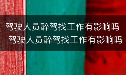 驾驶人员醉驾找工作有影响吗 驾驶人员醉驾找工作有影响吗