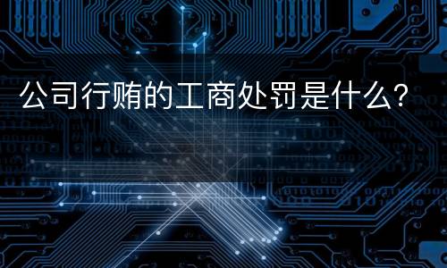 公司行贿的工商处罚是什么？