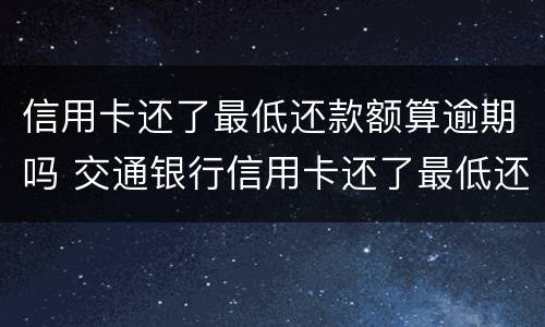 信用卡还了最低还款额算逾期吗 交通银行信用卡还了最低还款额算逾期吗