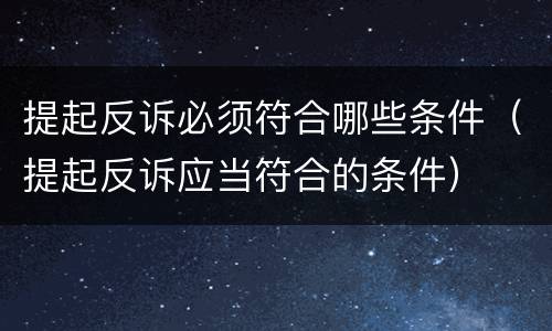 提起反诉必须符合哪些条件（提起反诉应当符合的条件）