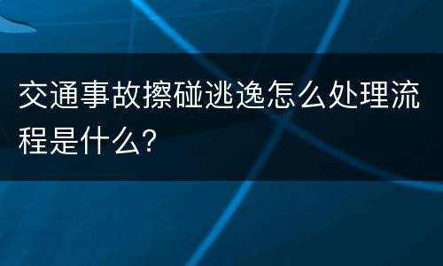 交通事故擦碰逃逸怎么处理流程是什么？