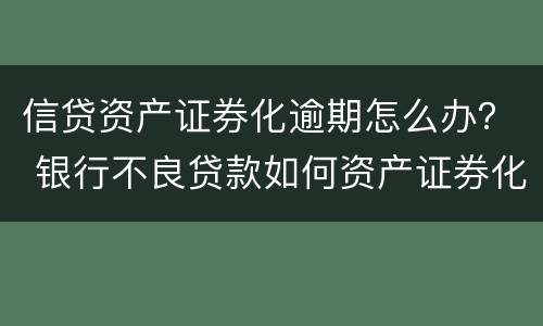 信贷资产证券化逾期怎么办？ 银行不良贷款如何资产证券化?